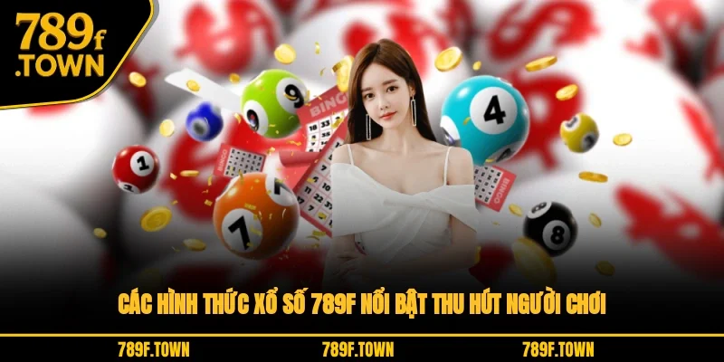 Các hình thức xổ số 789F nổi bật thu hút người chơi Các hình thức xổ số 789F nổi bật thu hút người chơi