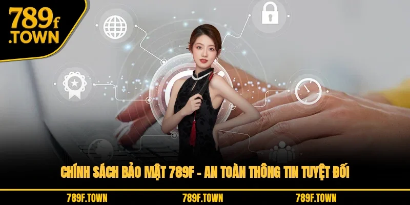 Chính Sách Bảo Mật 789F – An Toàn Thông Tin Tuyệt Đối