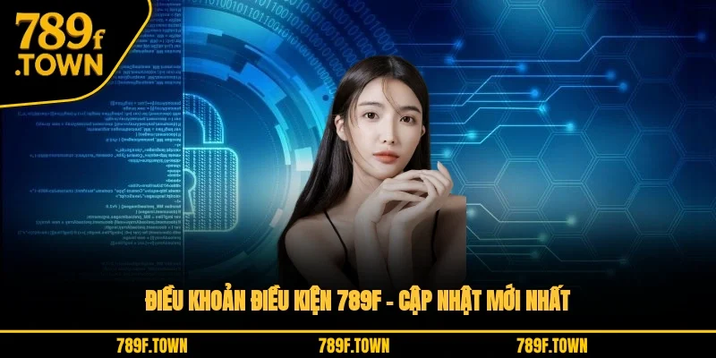 Điều Khoản Điều Kiện 789F – Cập Nhật Mới Nhất
