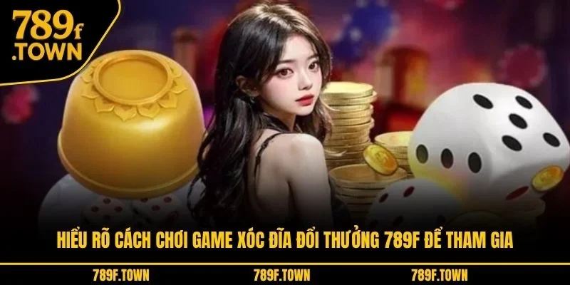 Hiểu rõ cách chơi game xóc đĩa đổi thưởng 789F để tham gia Hiểu rõ cách chơi game xóc đĩa đổi thưởng 789F để tham gia