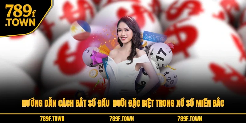 Hướng dẫn cách bắt số đầu - đuôi đặc biệt trong xổ số miền Bắc