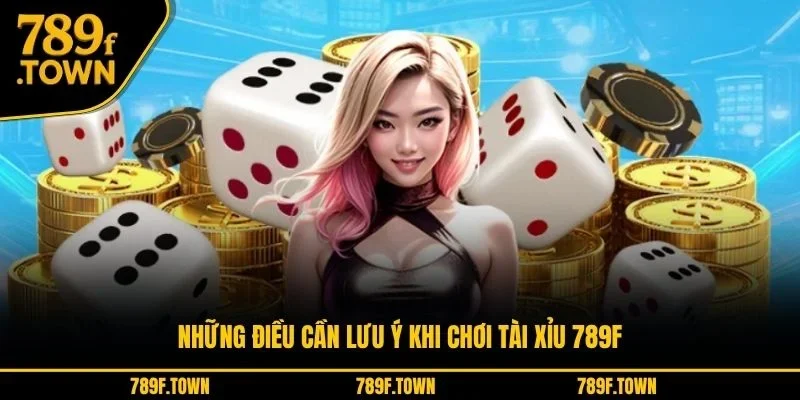 Những điều cần lưu ý khi chơi tài xỉu 789F