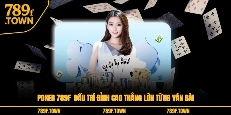 Poker 789F - Đấu Trí Đỉnh Cao, Thắng Lớn Từng Ván Bài