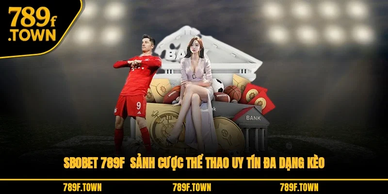 SBOBET 789F - Sảnh Cược Thể Thao Uy Tín Đa Dạng Kèo
