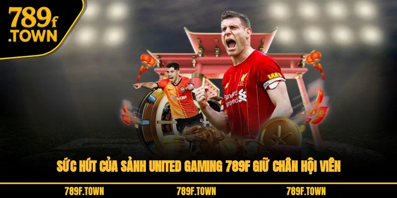 Sức hút của sảnh United Gaming 789F giữ chân hội viên Sức hút của sảnh United Gaming 789F giữ chân hội viên