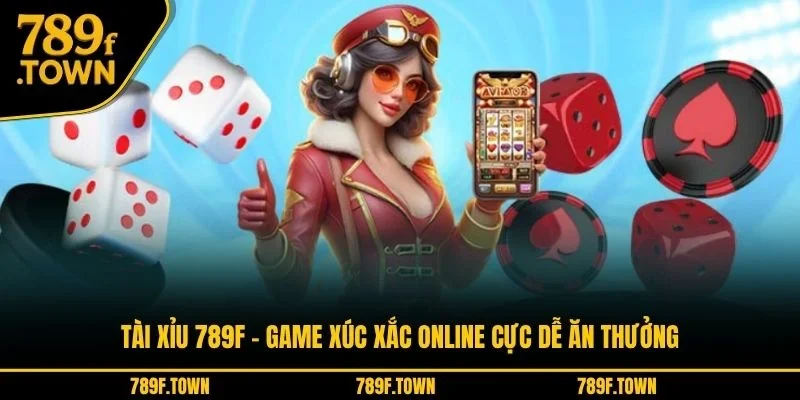 Tài Xỉu 789F - Game Xúc Xắc Online Cực Dễ Ăn Thưởng