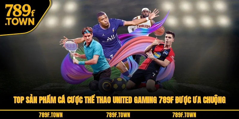 Top sản phẩm cá cược thể thao United Gaming 789F được ưa chuộng Top sản phẩm cá cược thể thao United Gaming 789F được ưa chuộng